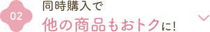 ②同時購入で他の商品もおトクに！