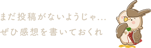 まだ投稿がないようじゃ...ぜひ感想を書いておくれ