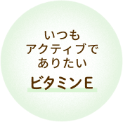 いつもアクティブでありたい ビタミンE