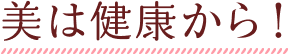 美は健康から！