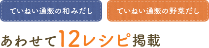 「ていねい通販の和みだし・ていねい通販の野菜だし」あわせて12レシピ掲載