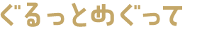 ぐるっとめぐって