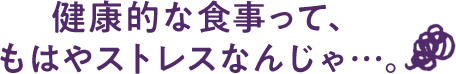 健康的な食事って、 もはやストレスなんじゃ…。