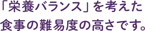 「栄養バランス」を考えた 食事の難易度の高さです。 