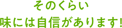 そのくらい 味には自信があります!