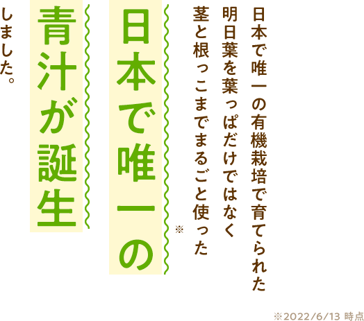 日本で唯一の有機栽培で育てられた明日葉を葉っぱだけではなく茎と根っこまでまるごと使った日本で唯一の青汁が誕生しました。
