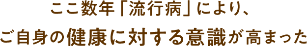 ここ数年「流行病」により、ご自身の健康に対する意識が高まった