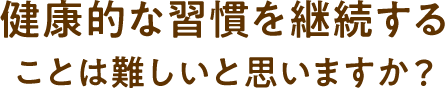 健康的な習慣を継続する ことは難しいと思いますか？