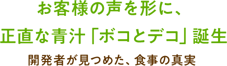 お客様の声を形に、 正直な青汁「ボコとデコ」誕生開発者が見つめた、食事の真実