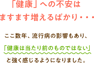 「健康」への不安は ますます増えるばかり・・・