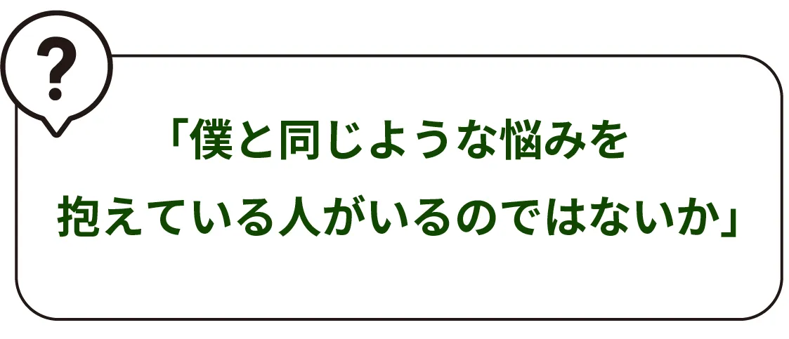 「僕と同じような悩みを抱えている人がいるのではないか」