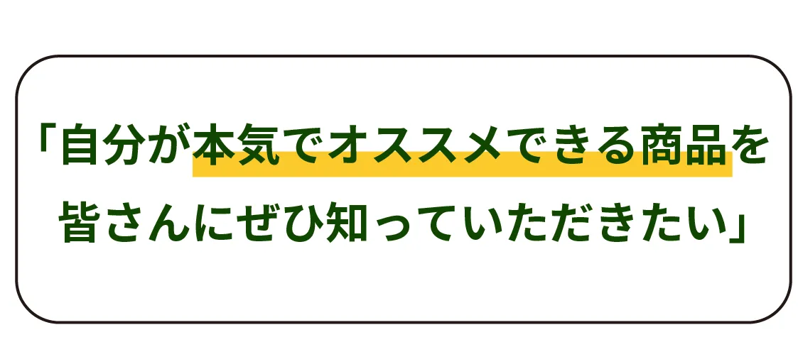 「自分が本気でオススメできる商品を皆さんにぜひ知っていただきたい」