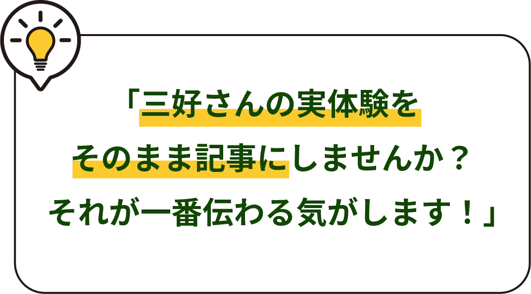 「三好さんの実体験をそのまま記事にしませんか？それが一番伝わる気がします！」
