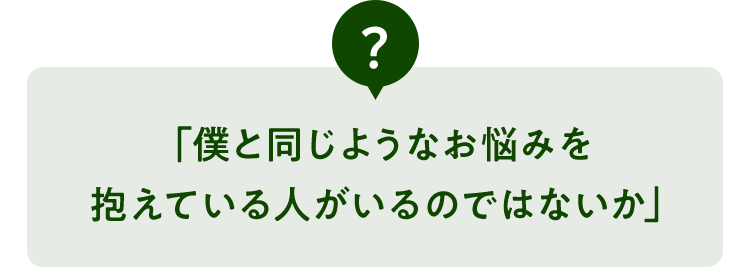 「僕と同じようなお悩みを抱えている人がいるのではないか」