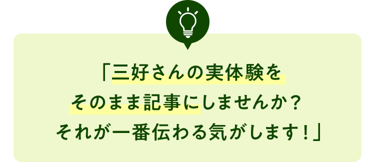 三好さんの実体験をそのまま記事にしませんか？それが一番伝わる気がします！」
