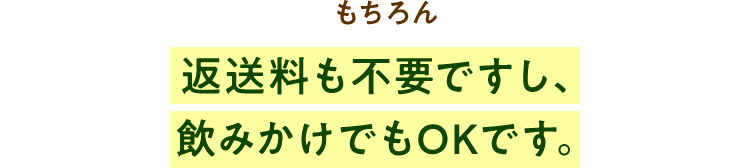 もちろん返送料も不要ですし、飲みかけでもOKです。