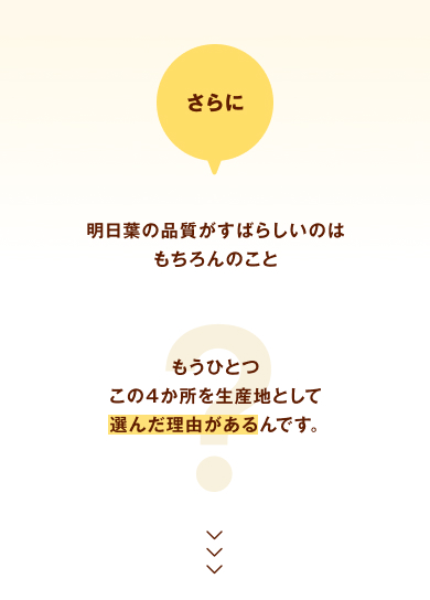 さらに、明日葉の品質がすばらしいのはもちろんのこと、もうひとつこの4か所を生産地として選んだ理由があるんです。