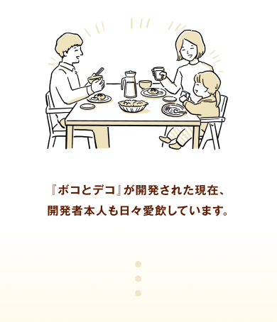 『ボコとデコ』が開発された現在、開発者本人も日々愛飲しています。