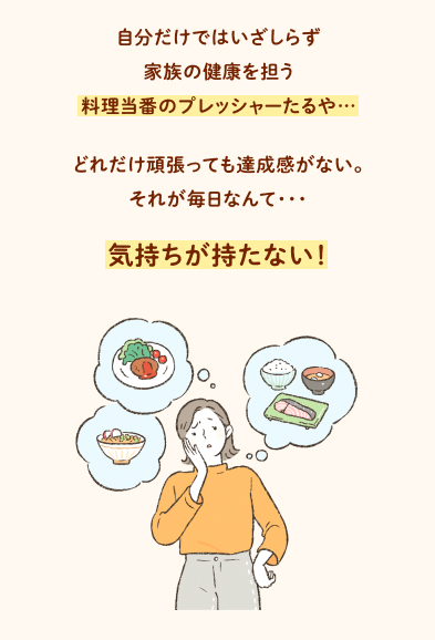 自分だけではいざしらず家族の健康を担う料理当番のプレッシャーたるや・・・どれだけ頑張っても達成感がない。それが毎日なんて・・・気持ちが持たない！