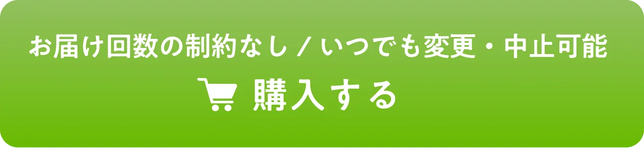 お届け回数の制約なし / いつでも変更・中止可能 | 購入する