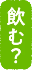 飲む？