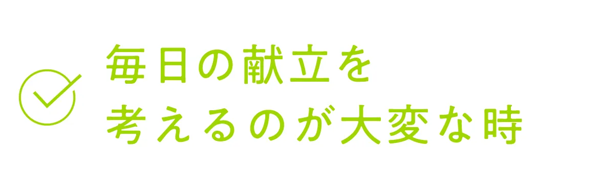 毎日の献立を考えるのが大変な時
