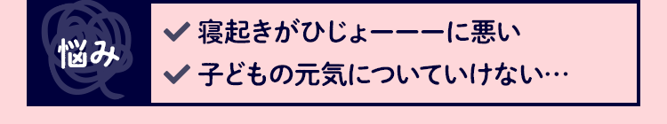 悩み 寝起きがひじょーーーに悪い 子どもの元気についていけない…