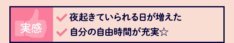 実感 夜起きていられる日が増えた 自分の自由時間が充実☆