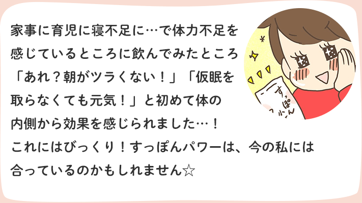 久しぶりに会った母から「キレイ」と言われて、あらためて「すっぽん小町」の効果を実感！さらに、いつもボロボロになる3～4月の季節の変わり目、入園準備で夜中まで裁縫をやって寝不足になっていたのに、同じ状態をキープできていたことも◎！これからも続けたいと思います☆