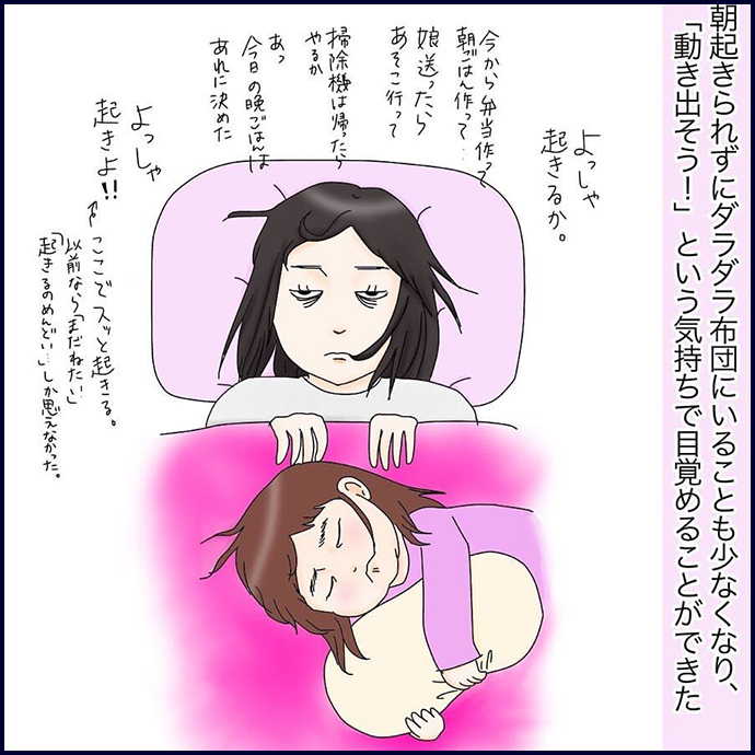 朝起きられずにダラダラ布団にいることも少なくなり、「動き出そう！」という気持ちで目覚めることができた