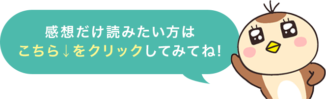 感想だけ読みたい方はこちら↓をクリックしてみてね！