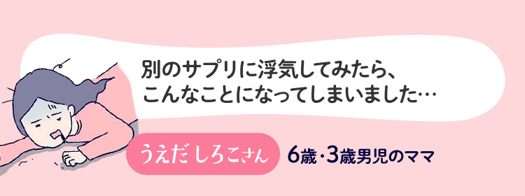 別のサプリに浮気してみたら、こんなことになってしまいました… うえだしろこさん