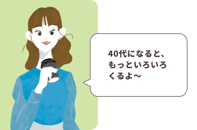 40代になると、もっといろいろくるよ～