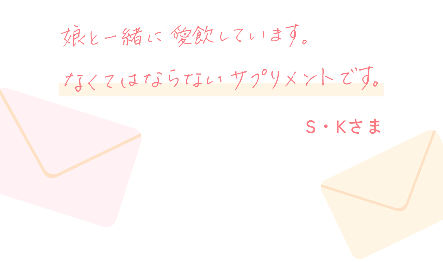 娘と一緒に愛飲しています。なくてはならないサプリメントです。K・Nさま