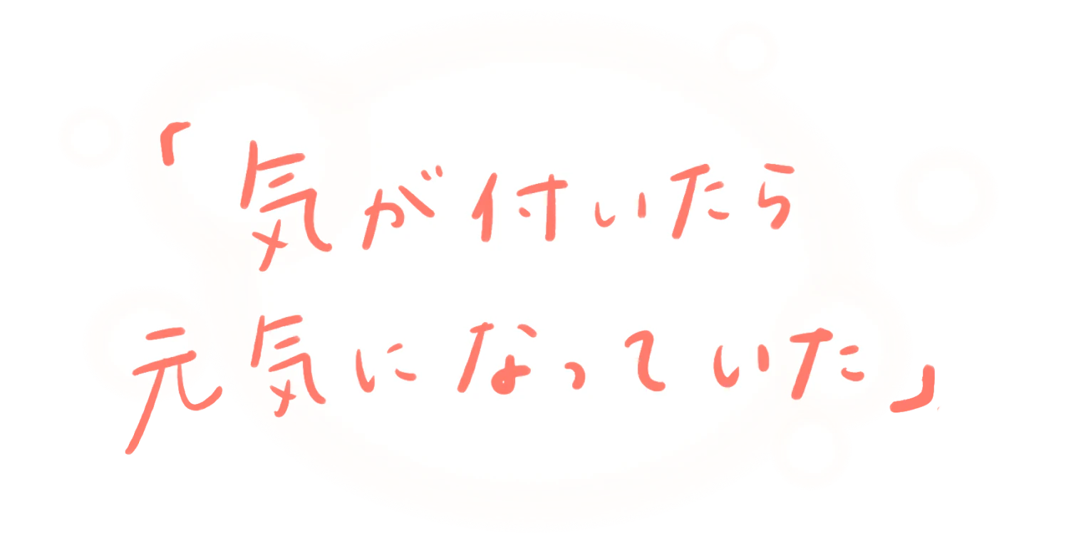 「気がついたら元気になっていた」