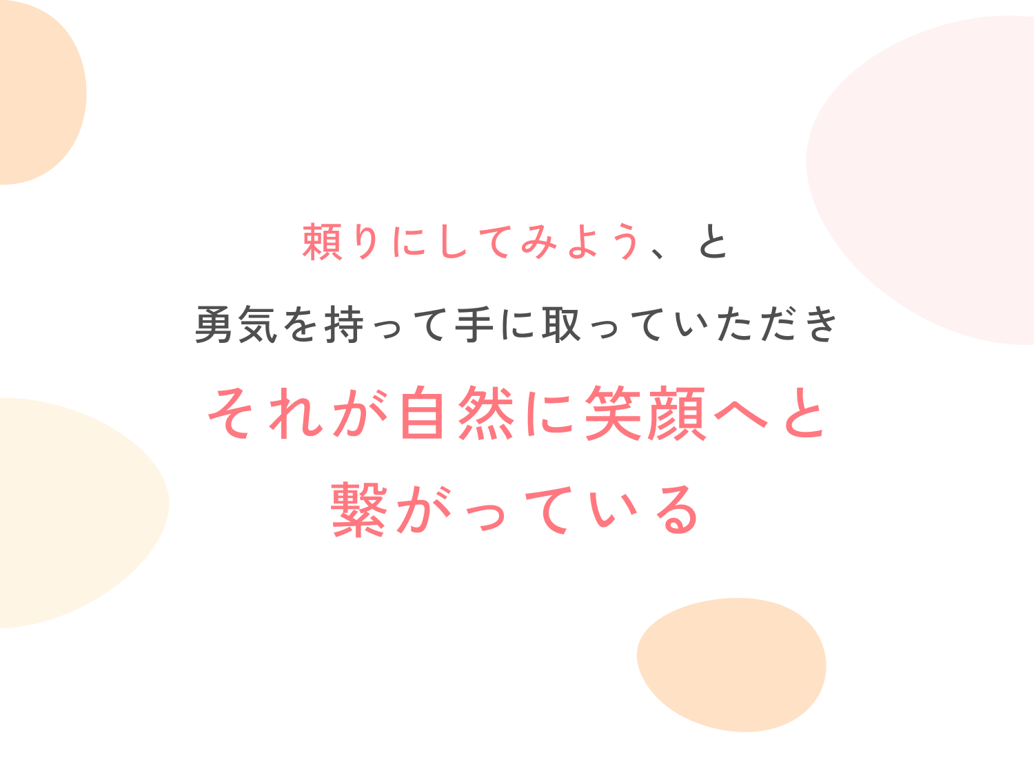 頼りにしてみよう、と勇気を持って手に取っていただきそれが自然に笑顔へと繋がっている