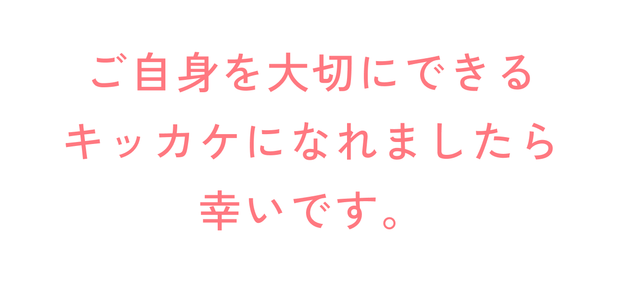 ご自身を大切にできるキッカケになれましたら幸いです。