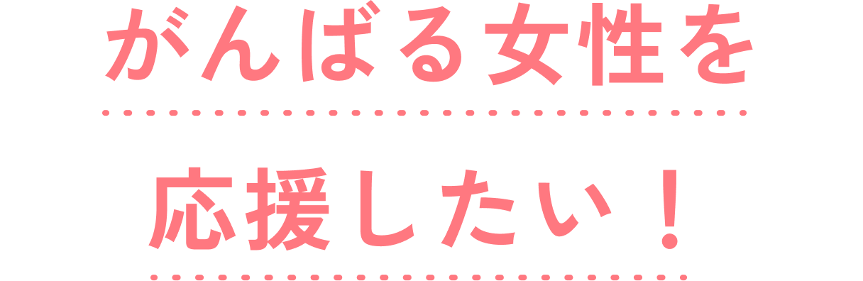 がんばる女性を応援したい！