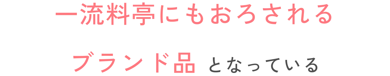 一流料亭にもおろされるブランド品となっている