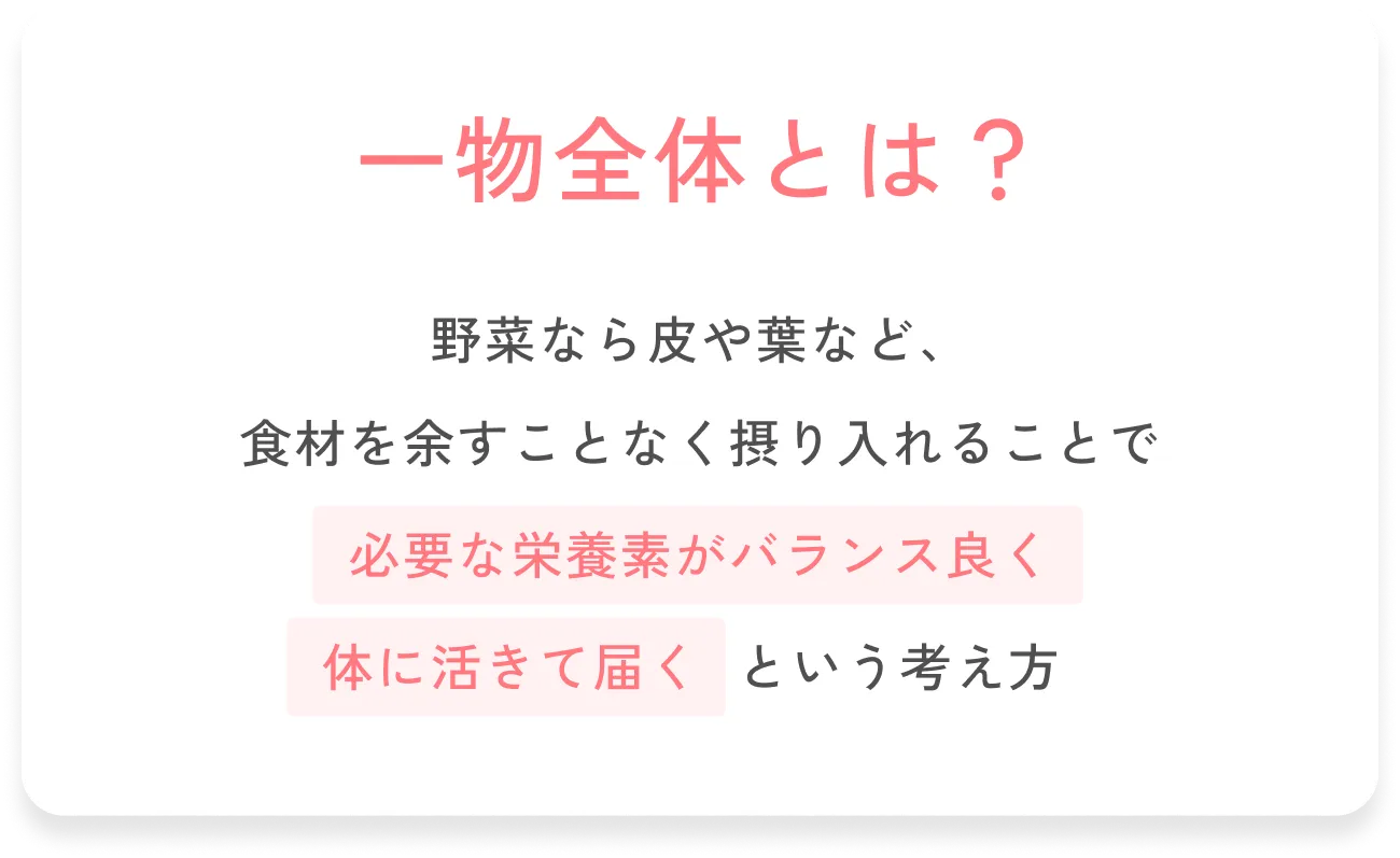 一物全体とは？野菜なら皮や葉など、食材を余すことなく摂り入れることで必要な栄養素がバランス良く体に活きて届くという考え方