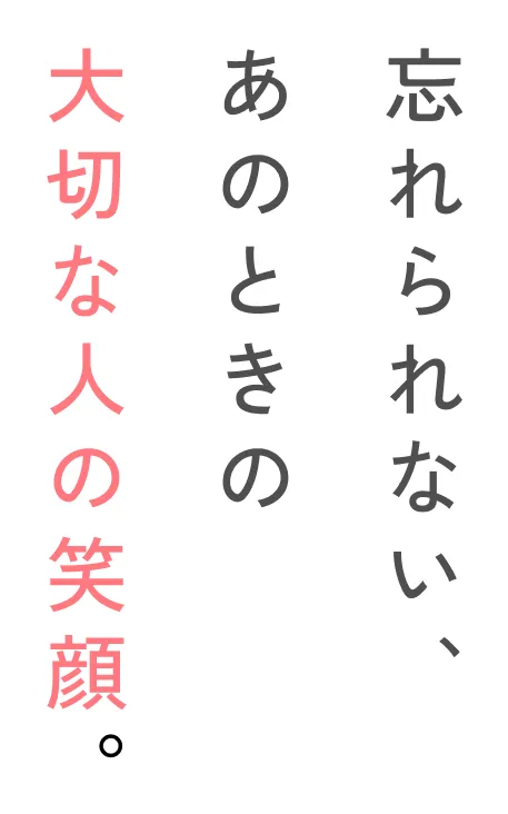忘れられない、あのときの大切な人の笑顔。