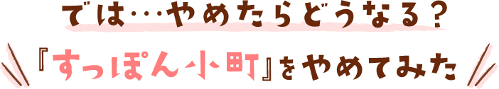 では…やめたらどうなる？『すっぽん小町』をやめてみた