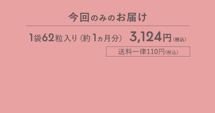 今回のみのお届け 1袋62粒入り(約1ヵ月分) 3,124円(税込) 送料一律110円(税込)