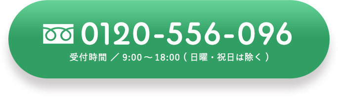 0120-556-096 受付時間/9:00~18:00(日曜・祝日は除く)