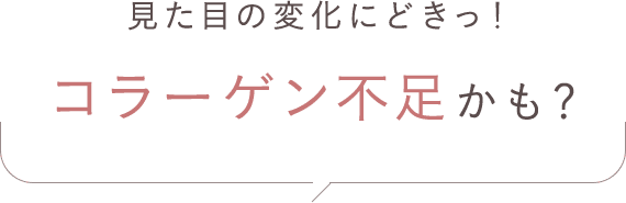 見た目の変化にどきっ！コラーゲン不足かも？