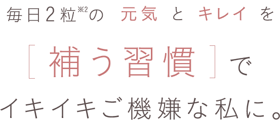 毎日2粒の元気とキレイを補う習慣でイキイキご機嫌な私に。
