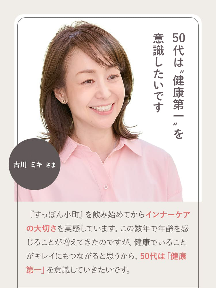 気持ちも上向きに！ 桃生 亜希子さま 48歳 健康じゃないと何もできないし、とにかく楽しむことを一番大事にしたくて。子どもに愛情を注いで、自分自身も楽しくいたい。お互いにハッピーでありたいです。すっぽんは美容に良いイメージがあり、気になって手に取りました。すごくプルっとした感じで、気持ちも上がりました。これからも、楽しみです。