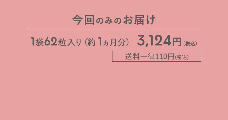今回のみのお届け 1袋62粒入り(約1ヵ月分) 3,124円(税込) 送料一律110円(税込)